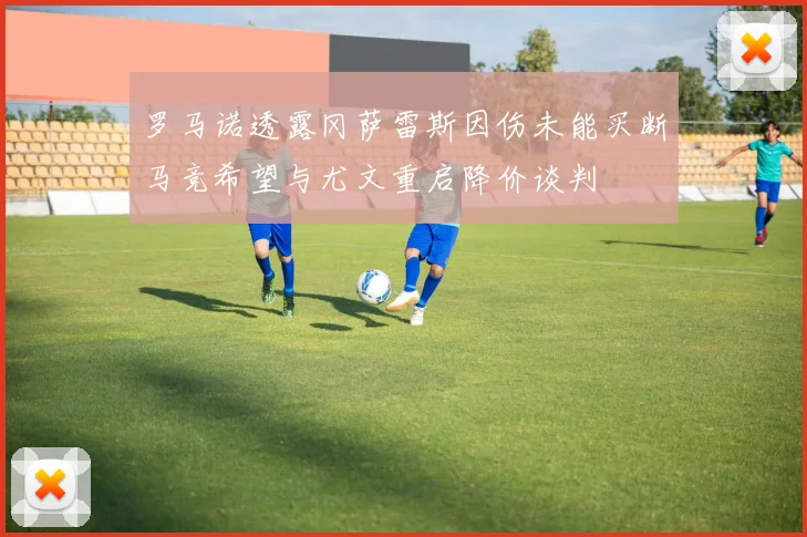 罗马诺透露冈萨雷斯因伤未能买断马竞希望与尤文重启降价谈判