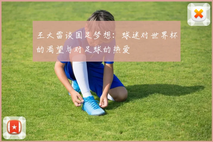 王大雷谈国足梦想：球迷对世界杯的渴望与对足球的热爱