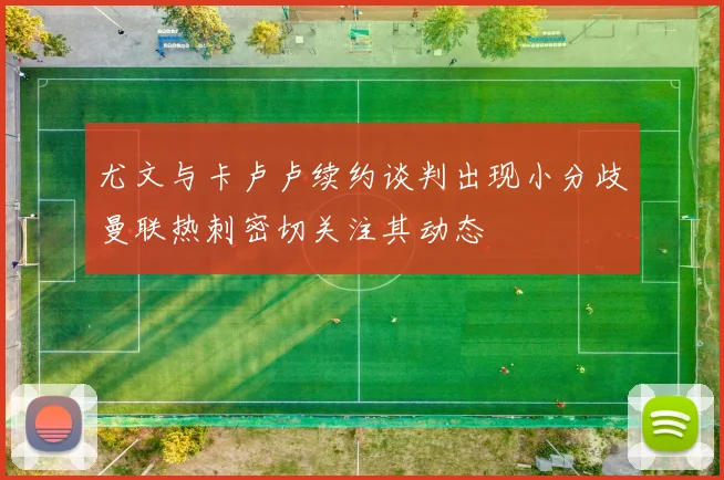 尤文与卡卢卢续约谈判出现小分歧曼联热刺密切关注其动态