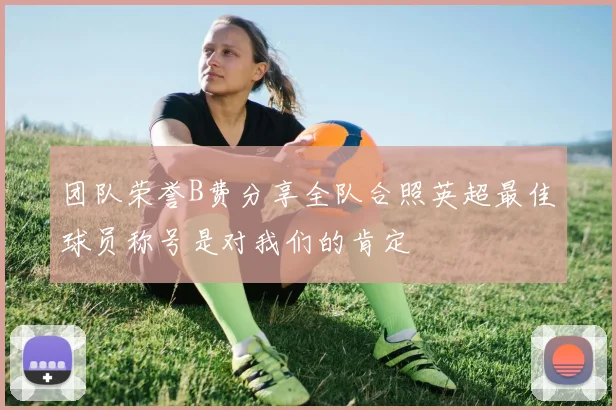 团队荣誉B费分享全队合照英超最佳球员称号是对我们的肯定