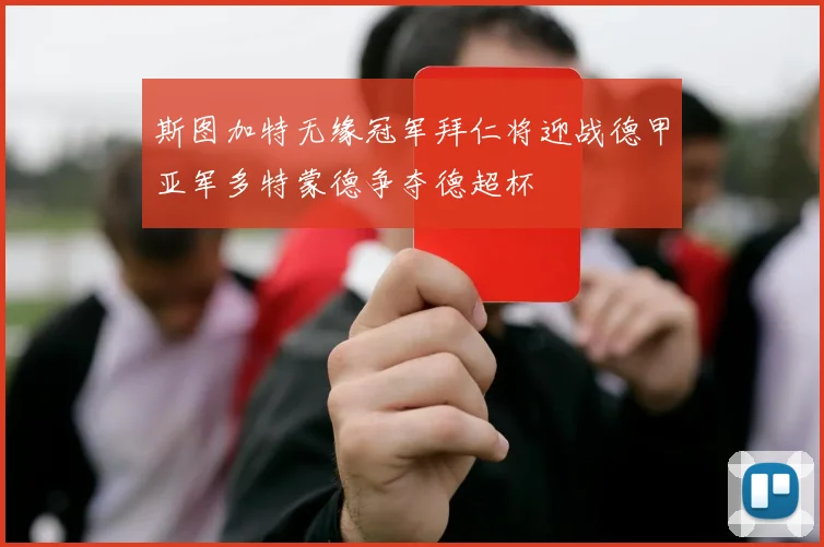 斯图加特无缘冠军拜仁将迎战德甲亚军多特蒙德争夺德超杯