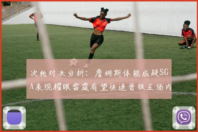 次轮对决分析：詹姆斯体能成疑SGA表现耀眼雷霆有望快速晋级五场内